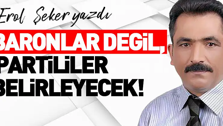 BARONLAR DEĞİL, PARTİLİLER BELİRLEYECEK!