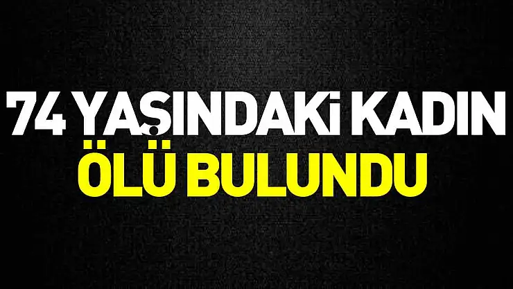 74 YAŞINDAKİ KADIN ÖLÜ BULUNDU