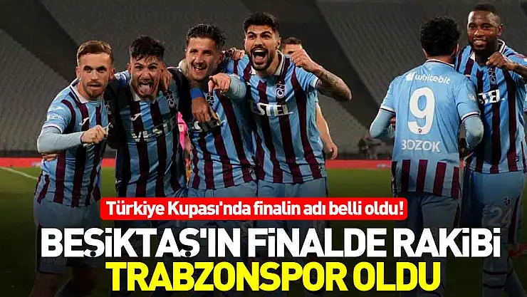 BEŞİKTAŞ'IN FİNALDE RAKİBİ TRABZONSPOR OLDU