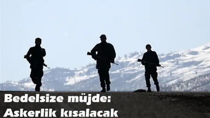 Bedelsiz müjde: Askerlik kısalacak