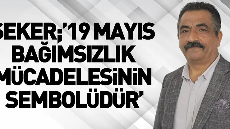 ŞEKER '19 MAYIS BAĞIMSIZLIK MÜCADELESİNİN SEMBOLÜDÜR'
