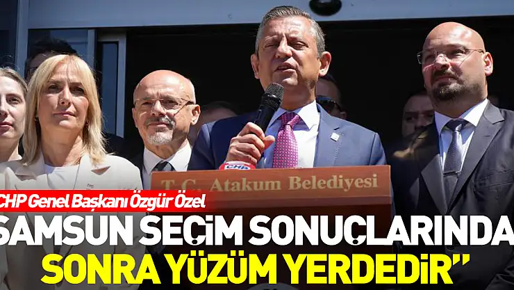 'Samsun seçim sonuçlarından sonra yüzüm yerdedir'
