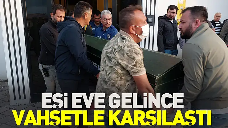 Eşi eve gelince vahşetle karşılaştı