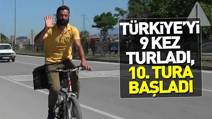 Türkiye'yi 9 kez turladı, 10. tura başladı
