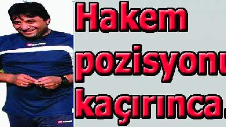 Hakem pozisyonu kaçırınca…