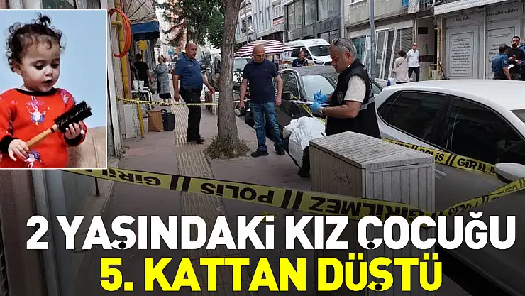 2 YAŞINDAKİ KIZ ÇOCUĞU 5. KATTAN DÜŞTÜ