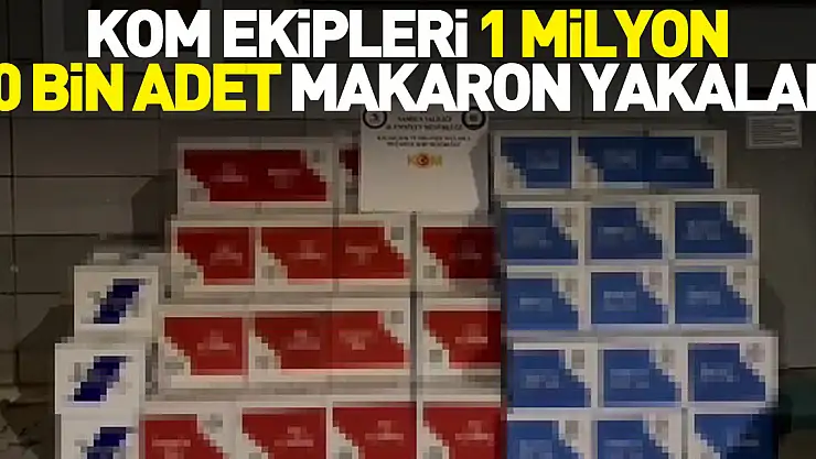 KOM Ekipleri 1 milyon 80 bin adet makaron yakaladı
