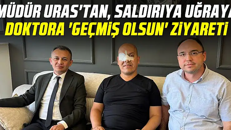 Müdür Uras'tan 'geçmiş olsun' ziyareti