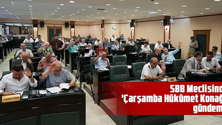 SBB Meclisinde 'Çarşamba Hükümet Konağı' gündemi!