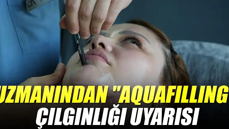 Uzmanından 'aquafilling' çılgınlığı uyarısı