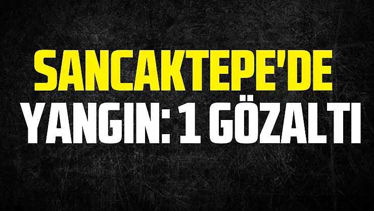 Sancaktepe'de Yangın: 1 Gözaltı