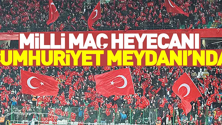 Milli maç heyecanı Cumhuriyet Meydanı'nda