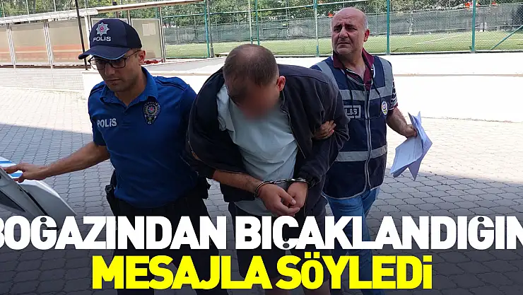 Boğazından bıçaklandığını mesajla söyledi
