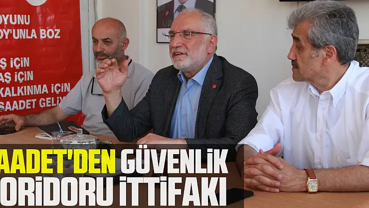 Saadet'den Güvenlik Koridoru İttifakı