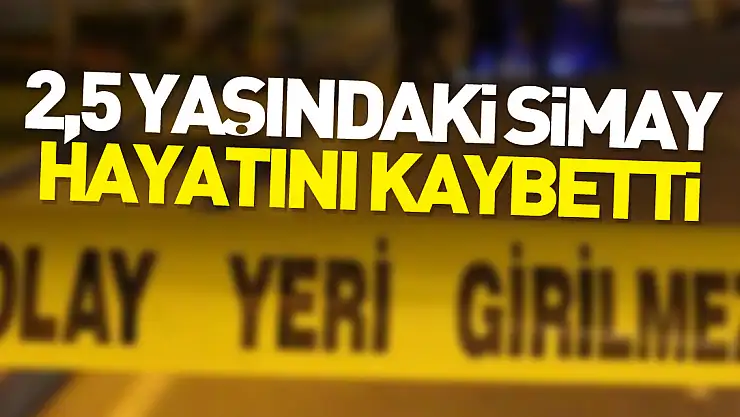 2,5 yaşındaki Simay, hayatını kaybetti