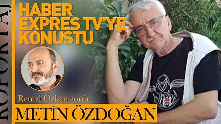 ŞAİR METİN ÖZDOĞAN HABER EXPRES TV'YE KONUŞTU !