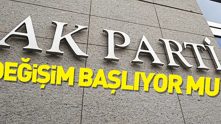 AK PARTİ'DE DEĞİŞİM BAŞLIYOR MU!?