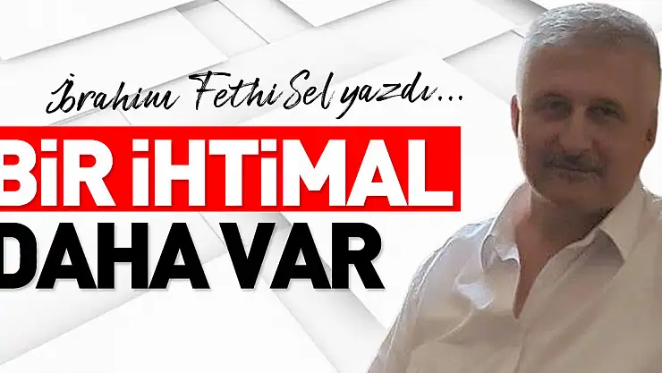 BİR İHTİMAL DAHA VAR
