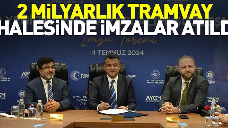 2 milyarlık tramvay ihalesinde imzalar atıldı