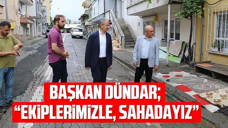 Dündar 'Ekiplerimiz ile birlikte sahadayız'