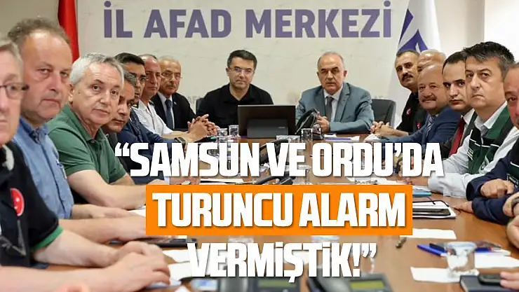 AFAD Başkanı Memiş: 'Samsun ve Ordu'da turuncu alarm verilmişti'