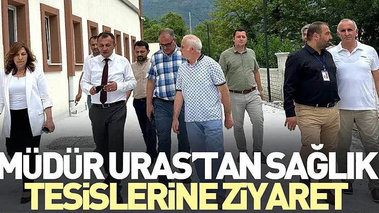 Müdür Uras'tan Sağlık Tesislerine Ziyaret