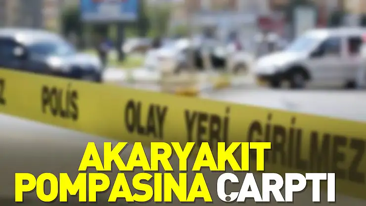 Akaryakıt pompasına çarptı