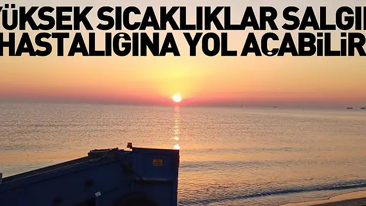 Yüksek sıcaklıklar, salgın hastalığına yol açabilir