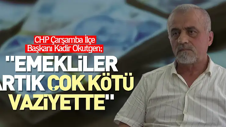 'EMEKLİLER ARTIK ÇOK KÖTÜ VAZİYETTE'