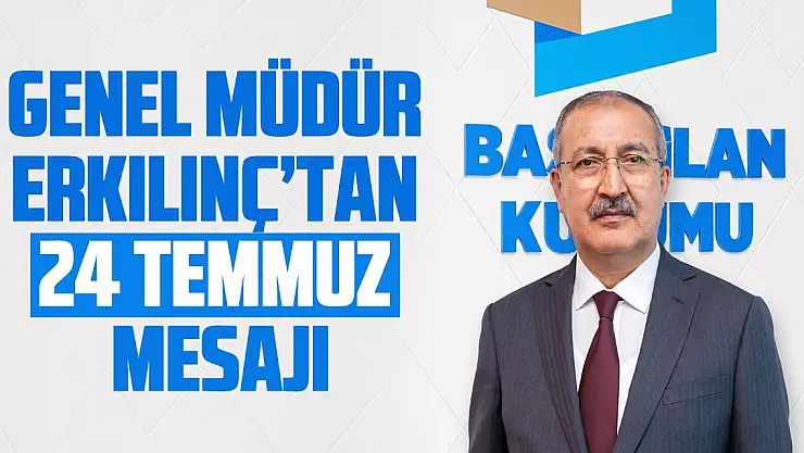 Genel Müdür Erkılınç'tan 24 Temmuz mesajı