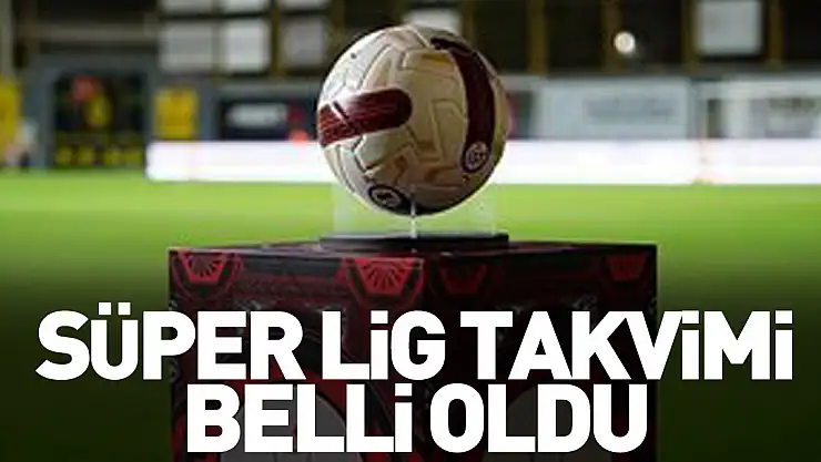 Süper Lig Takvimi Belli Oldu