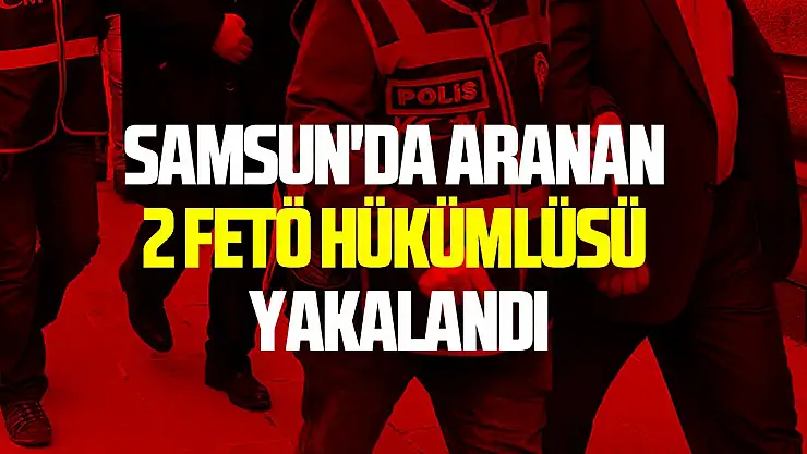 Samsun'da aranan 2 FETÖ hükümlüsü yakalandı