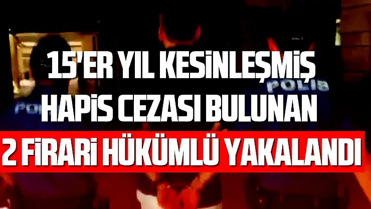 15 yıl hapis cezası bulunan 2 firari hükümlü yakalandı