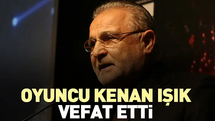 Kenan Işık vefat etti