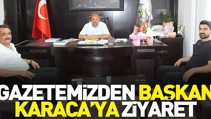 Gazetemizden Başkan Karaca'ya Ziyaret