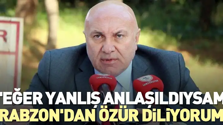 Yüksel Yıldırım: 'Eğer yanlış anlaşıldıysam Trabzon'dan özür diliyorum'