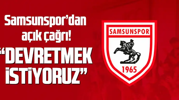Samsunspor'dan açık çağrı: 'Devretmek istiyoruz'
