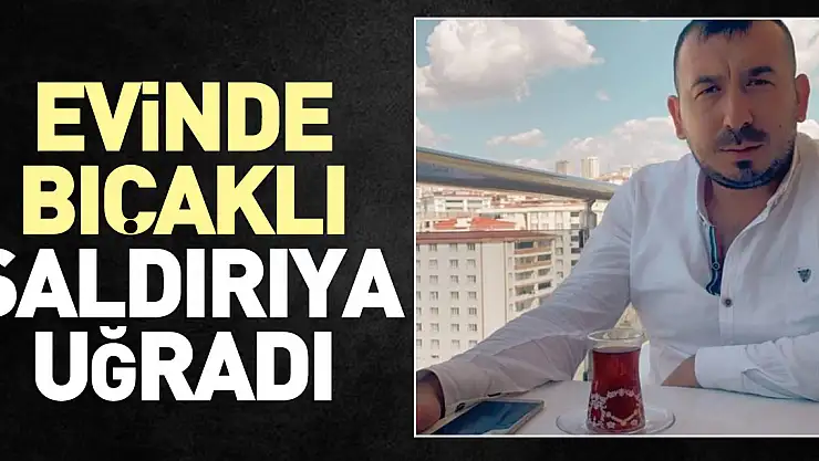 EVİNDE BIÇAKLI SALDIRIYA UĞRADI