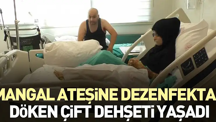 Mangal ateşine dezenfektan döken çift dehşeti yaşadı