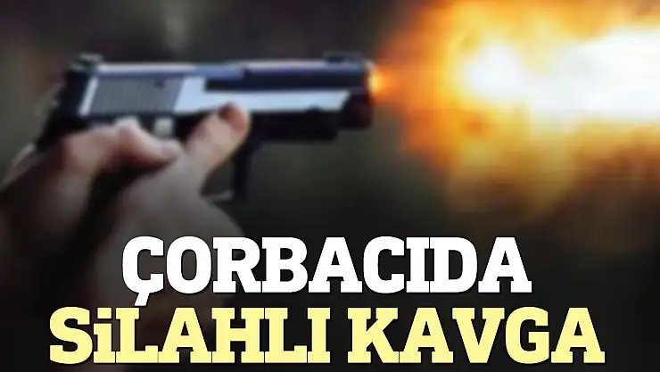 Çorbacıda silahlı kavga