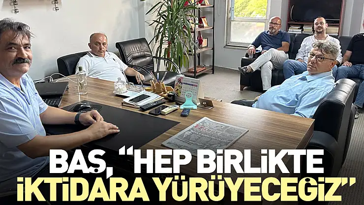 BAŞ, 'HEP BİRLİKTE İKTİDARA YÜRÜYECEĞİZ'