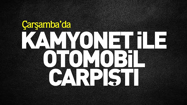 Kamyonet ile otomobil çarpıştı