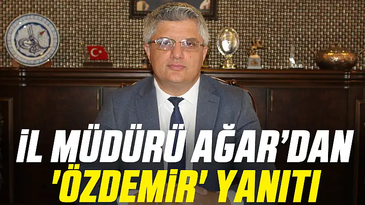 İl Müdürü Ağar'dan 'Özdemir' yanıtı