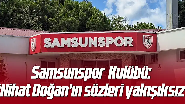 Samsunspor: 'Nihat Doğan'ın sözleri yakışıksız'