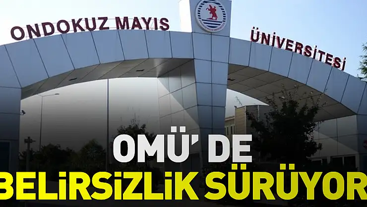 OMÜ' DE BELİRSİZLİK SÜRÜYOR!