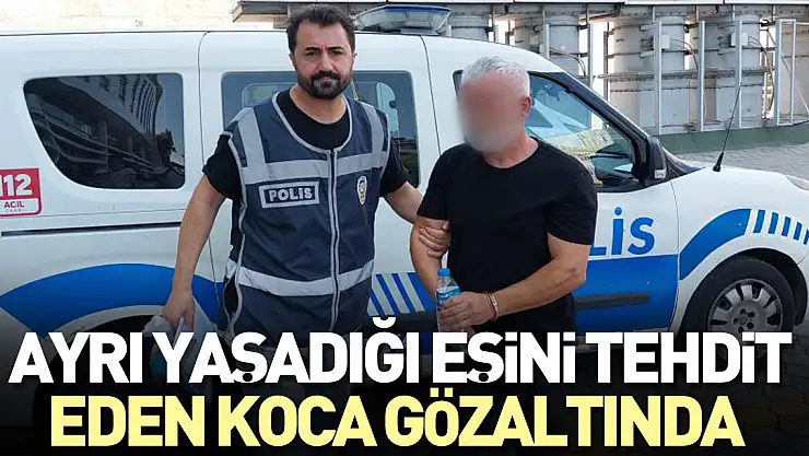 Ayrı yaşadığı eşini tehdit eden koca gözaltında