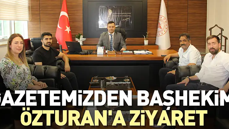 Gazetemizden Başhekim Özturan'a ziyaret