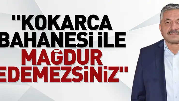 'Kokarca Bahanesi ile Mağdur Edemezsiniz'