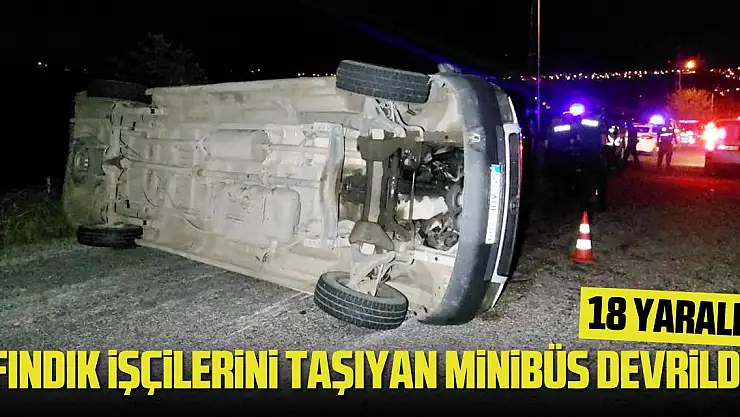 Fındık işçilerini taşıyan minibüs devrildi: 18 yaralı