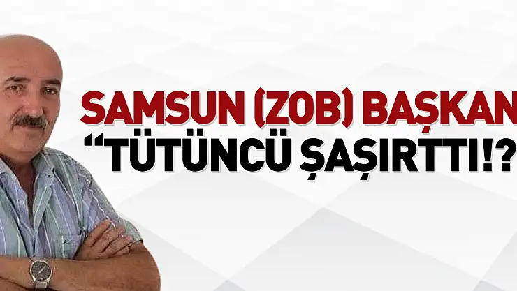 SAMSUN (ZOB) BAŞKANI 'TÜTÜNCÜ ŞAŞIRTTI!?'